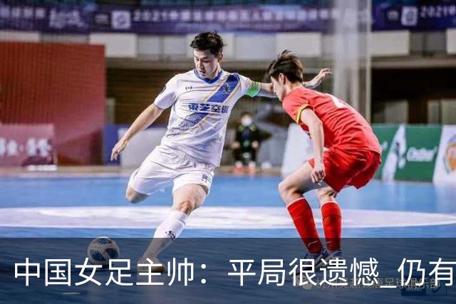 中国女足主帅：平局很遗憾 仍有信心以小组头名出线