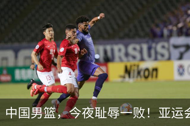 中国男篮，今夜耻辱一败！亚运会半决赛：中国输给日本，无缘决赛